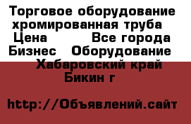 Торговое оборудование хромированная труба › Цена ­ 150 - Все города Бизнес » Оборудование   . Хабаровский край,Бикин г.